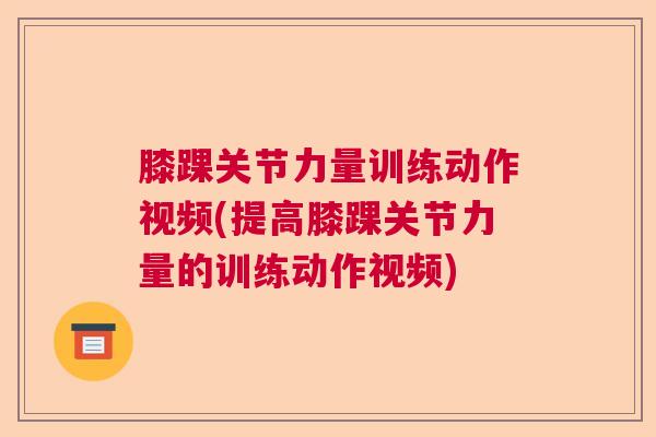 膝踝关节力量训练动作视频(提高膝踝关节力量的训练动作视频)