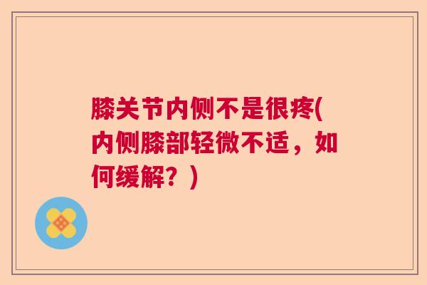 膝关节内侧不是很疼(内侧膝部轻微不适，如何缓解？)