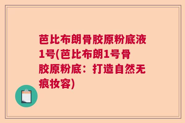 芭比布朗骨胶原粉底液1号(芭比布朗1号骨胶原粉底：打造自然无痕妆容)