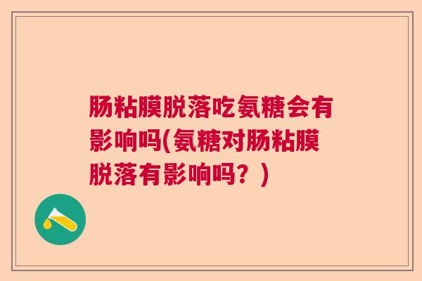 肠粘膜脱落吃氨糖会有影响吗(氨糖对肠粘膜脱落有影响吗？)