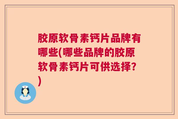 胶原软骨素钙片品牌有哪些(哪些品牌的胶原软骨素钙片可供选择？)