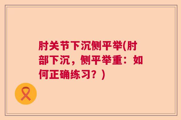 肘关节下沉侧平举(肘部下沉，侧平举重：如何正确练习？)