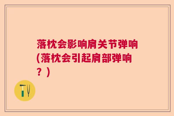 落枕会影响肩关节弹响(落枕会引起肩部弹响？)