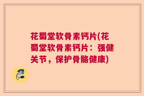 花蜀堂软骨素钙片(花蜀堂软骨素钙片：强健关节，保护骨骼健康)
