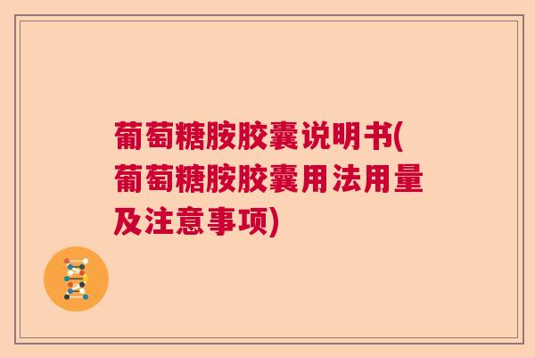 葡萄糖胺胶囊说明书(葡萄糖胺胶囊用法用量及注意事项)