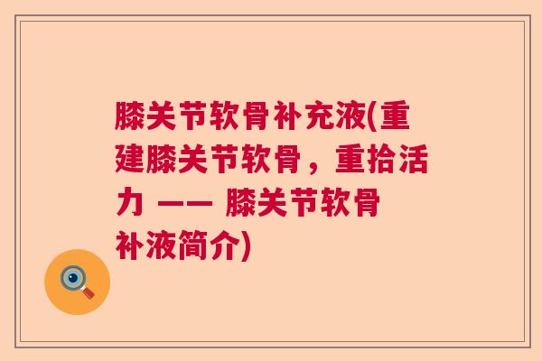 膝关节软骨补充液(重建膝关节软骨，重拾活力 —— 膝关节软骨补液简介)