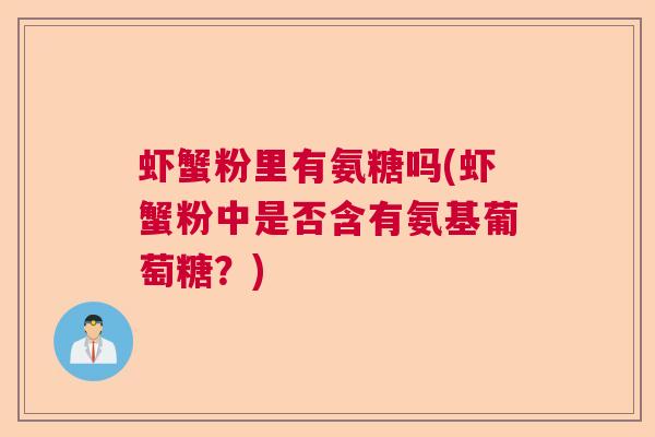 虾蟹粉里有氨糖吗(虾蟹粉中是否含有氨基葡萄糖？)