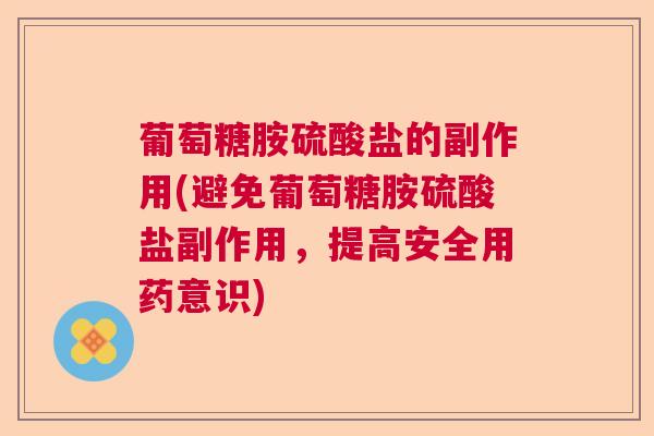 葡萄糖胺硫酸盐的副作用(避免葡萄糖胺硫酸盐副作用，提高安全用药意识)