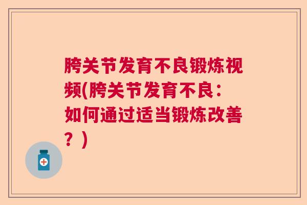 胯关节发育不良锻炼视频(胯关节发育不良：如何通过适当锻炼改善？)