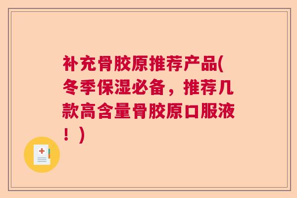 补充骨胶原推荐产品(冬季保湿必备，推荐几款高含量骨胶原口服液！)