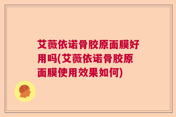 艾薇依诺骨胶原面膜好用吗(艾薇依诺骨胶原面膜使用效果如何)