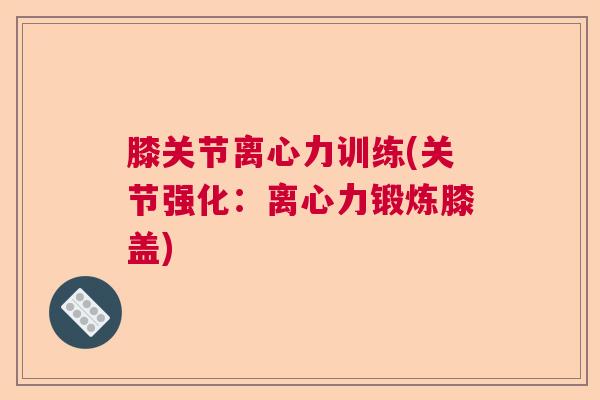 膝关节离心力训练(关节强化：离心力锻炼膝盖)