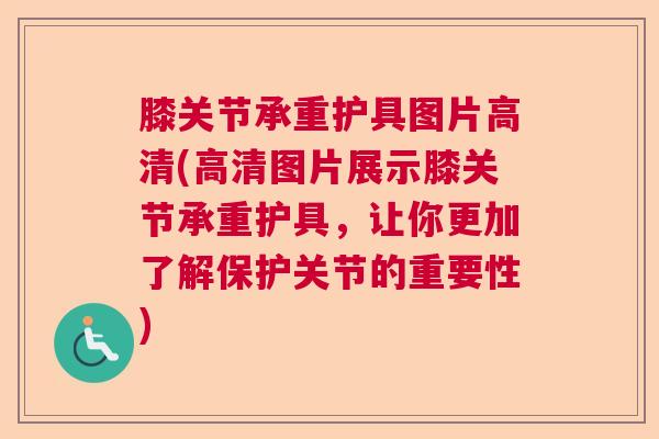 膝关节承重护具图片高清(高清图片展示膝关节承重护具，让你更加了解保护关节的重要性)