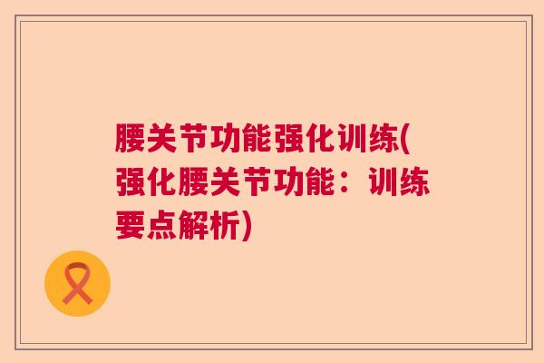 腰关节功能强化训练(强化腰关节功能：训练要点解析)