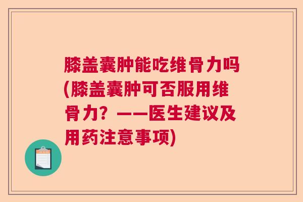 膝盖囊肿能吃维骨力吗(膝盖囊肿可否服用维骨力？——医生建议及用药注意事项)