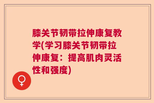 膝关节韧带拉伸康复教学(学习膝关节韧带拉伸康复:提高肌肉灵活性和强度) 膝关节韧带拉伸康复教学(学习膝关节韧带拉伸康复:提高肌肉灵活性和强度)