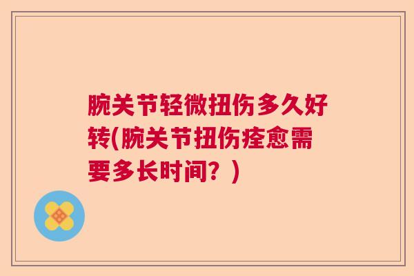腕关节轻微扭伤多久好转(腕关节扭伤痊愈需要多长时间？)