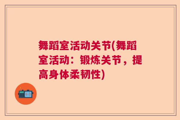舞蹈室活动关节(舞蹈室活动：锻炼关节，提高身体柔韧性)