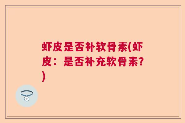 虾皮是否补软骨素(虾皮：是否补充软骨素？)