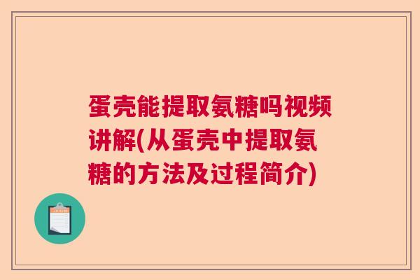 蛋壳能提取氨糖吗视频讲解(从蛋壳中提取氨糖的方法及过程简介)