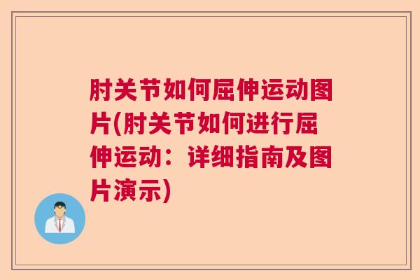 肘关节如何屈伸运动图片(肘关节如何进行屈伸运动：详细指南及图片演示)