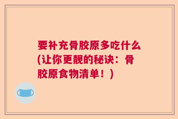 要补充骨胶原多吃什么(让你更靓的秘诀:骨胶原食物清单!) 要补充骨胶原多吃什么(让你更靓的秘诀:骨胶原食物清单!)