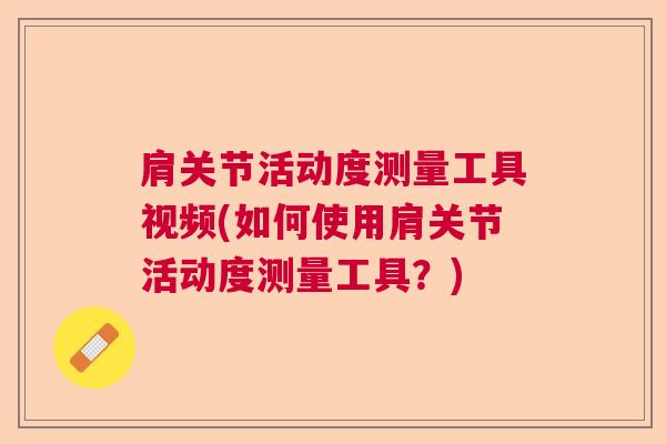 肩关节活动度测量工具视频(如何使用肩关节活动度测量工具？)