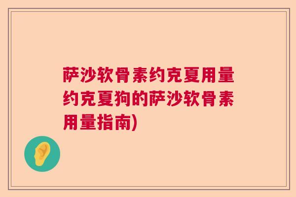 萨沙软骨素约克夏用量约克夏狗的萨沙软骨素用量指南)