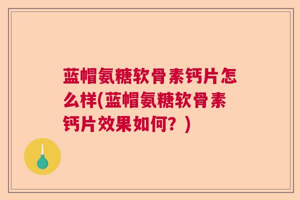 蓝帽氨糖软骨素钙片怎么样(蓝帽氨糖软骨素钙片效果如何？)
