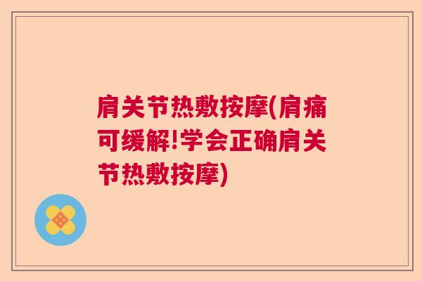 肩关节热敷按摩(肩痛可缓解!学会正确肩关节热敷按摩)