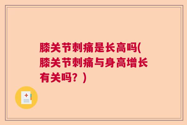 膝关节刺痛是长高吗(膝关节刺痛与身高增长有关吗？)