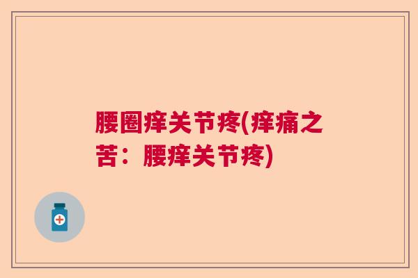 腰圈痒关节疼(痒痛之苦：腰痒关节疼)