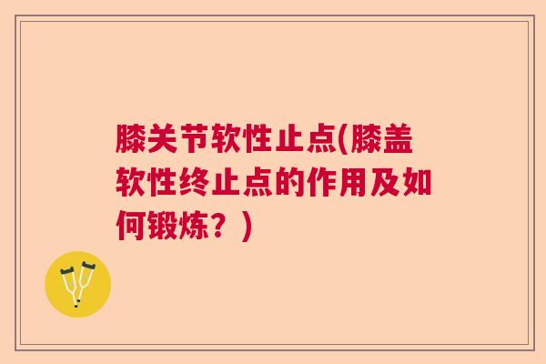 膝关节软性止点(膝盖软性终止点的作用及如何锻炼？)