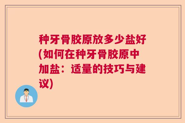 种牙骨胶原放多少盐好(如何在种牙骨胶原中加盐：适量的技巧与建议)