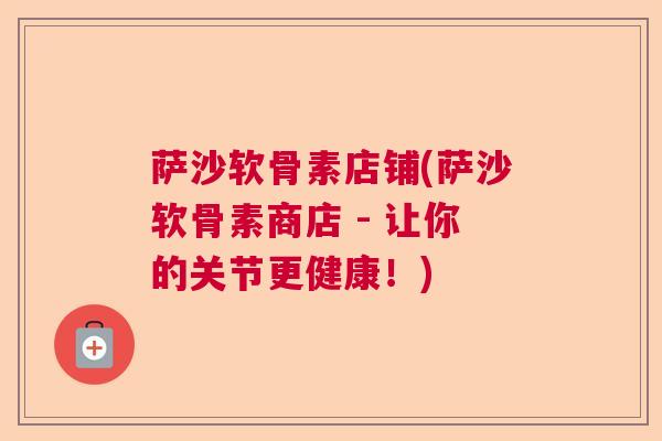 萨沙软骨素店铺(萨沙软骨素商店 - 让你的关节更健康！)