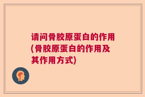 请问骨胶原蛋白的作用(骨胶原蛋白的作用及其作用方式)
