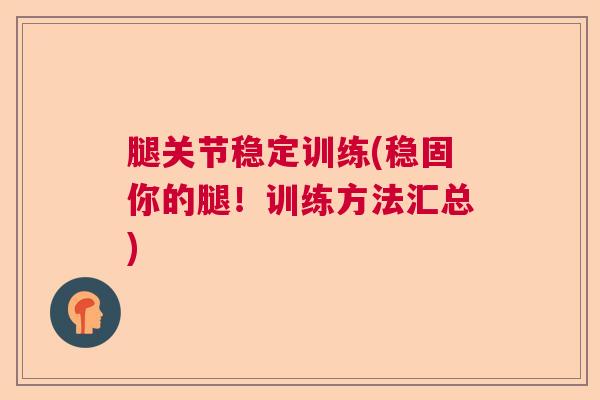 腿关节稳定训练(稳固你的腿！训练方法汇总)