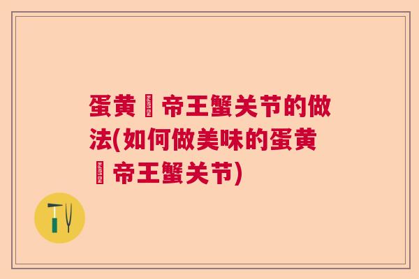 蛋黄焗帝王蟹关节的做法(如何做美味的蛋黄焗帝王蟹关节)