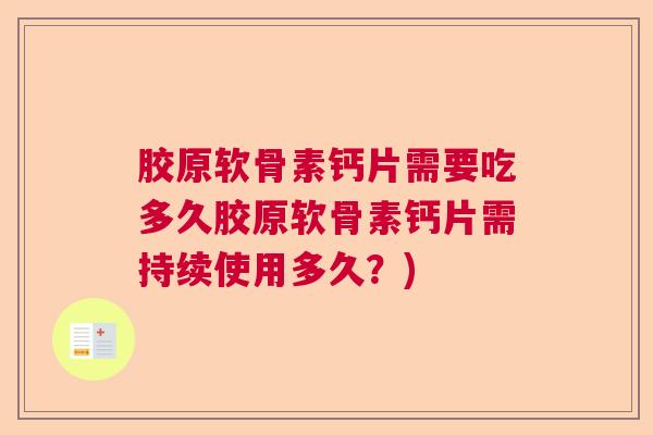 胶原软骨素钙片需要吃多久胶原软骨素钙片需持续使用多久？)