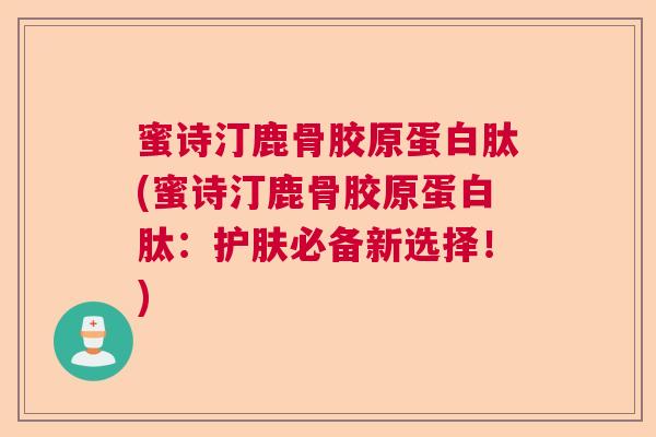 蜜诗汀鹿骨胶原蛋白肽(蜜诗汀鹿骨胶原蛋白肽：护肤必备新选择！)