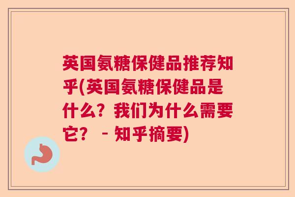 英国氨糖保健品推荐知乎(英国氨糖保健品是什么？我们为什么需要它？ - 知乎摘要)