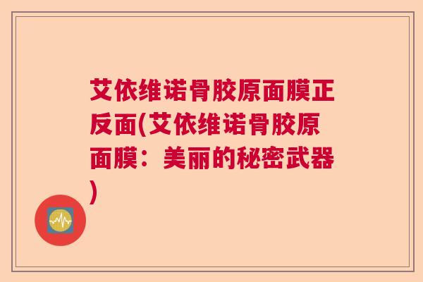 艾依维诺骨胶原面膜正反面(艾依维诺骨胶原面膜：美丽的秘密武器)