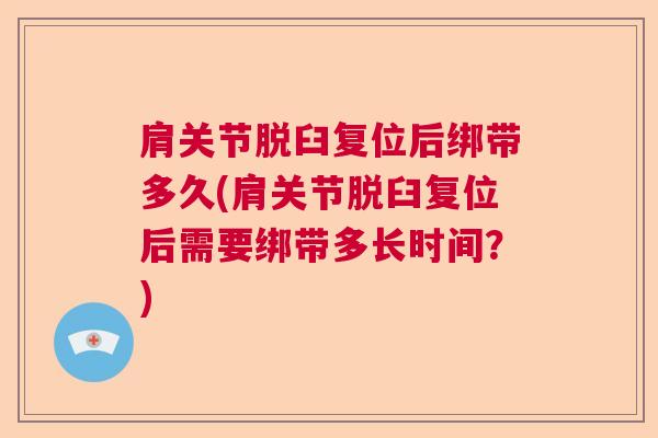 肩关节脱臼复位后绑带多久(肩关节脱臼复位后需要绑带多长时间？)