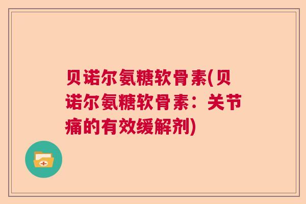 贝诺尔氨糖软骨素(贝诺尔氨糖软骨素：关节痛的有效缓解剂)