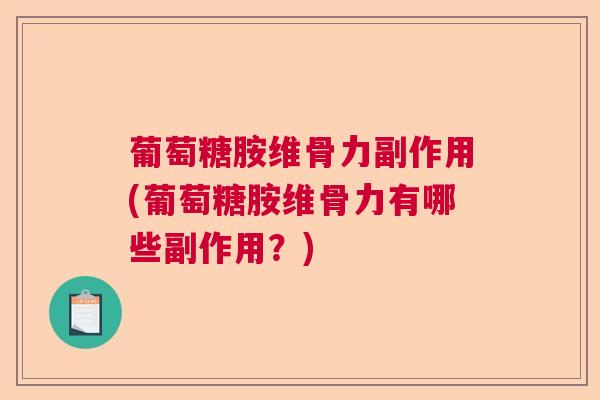 葡萄糖胺维骨力副作用(葡萄糖胺维骨力有哪些副作用？)