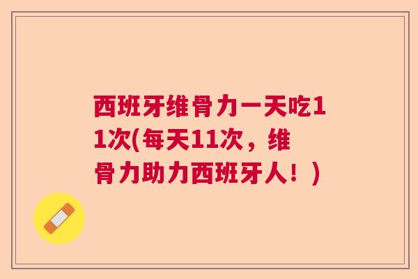 西班牙维骨力一天吃11次(每天11次，维骨力助力西班牙人！)