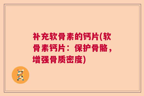 补充软骨素的钙片(软骨素钙片:保护骨骼,增强骨质密度) 补充软骨素的钙片(软骨素钙片:保护骨骼,增强骨质密度)
