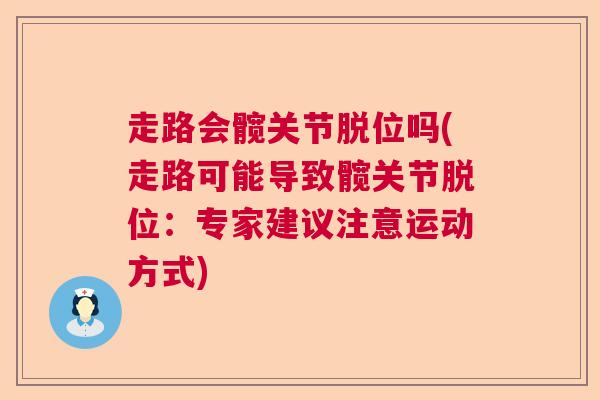 走路会髋关节脱位吗(走路可能导致髋关节脱位:专家建议注意运动方式) 走路会髋关节脱位吗(走路可能导致髋关节脱位:专家建议注意运动方式)