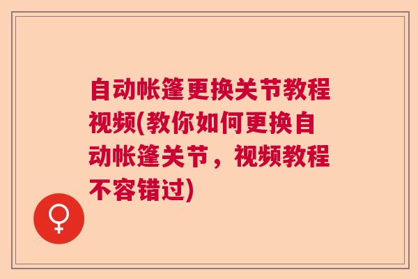 自动帐篷更换关节教程视频(教你如何更换自动帐篷关节，视频教程不容错过)