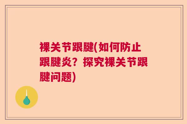 裸关节跟腱(如何防止跟腱炎？探究裸关节跟腱问题)